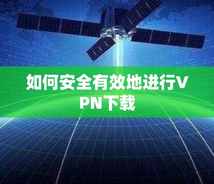 如何安全有效地进行VPN下载