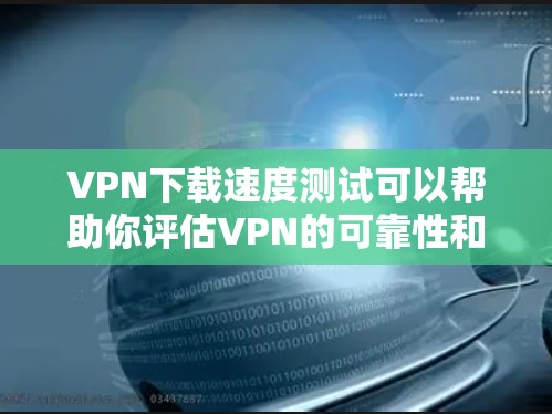 VPN下载速度测试可以帮助你评估VPN的可靠性和稳定性。以下是一个步骤指南,帮助你测试VPN的下载速度 VPN下载速度测试可以帮助你评估VPN的可靠性和稳定性。以下是一个步骤指南,帮助你测试VPN的下载速度