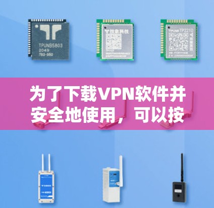 为了下载VPN软件并安全地使用，可以按照以下步骤进行