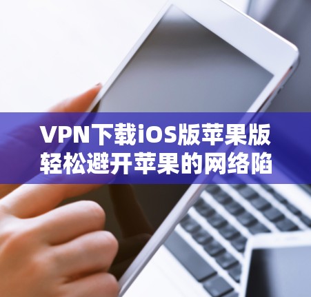 VPN下载iOS版苹果版轻松避开苹果的网络陷阱