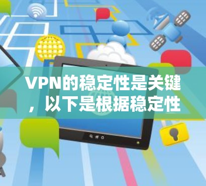 VPN的稳定性是关键，以下是根据稳定性和性能特点排名的 VPN 平台