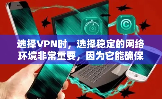 选择VPN时,选择稳定的网络环境非常重要,因为它能确保你的数据安全和隐私。以下是一些知名的VPN品牌和服务器,供你参考 选择VPN时,选择稳定的网络环境非常重要,因为它能确保你的数据安全和隐私。以下是一些知名的VPN品牌和服务器,供你参考