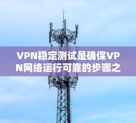 VPN稳定测试是确保VPN网络运行可靠的步骤之一。通过测试 VPN 网络的稳定性和性能,可以验证其是否符合 intended network 的要求,同时也能帮助你在遇到问题时快速定位问题根源 VPN稳定测试是确保VPN网络运行可靠的步骤之一。通过测试 VPN 网络的稳定性和性能,可以验证其是否符合 intended network 的要求,同时也能帮助你在遇到问题时快速定位问题根源