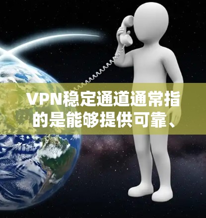 VPN稳定通道通常指的是能够提供可靠、持续的VPN服务的设备或网络。以下是关于VPN稳定通道的一些关键信息和建议 VPN稳定通道通常指的是能够提供可靠、持续的VPN服务的设备或网络。以下是关于VPN稳定通道的一些关键信息和建议