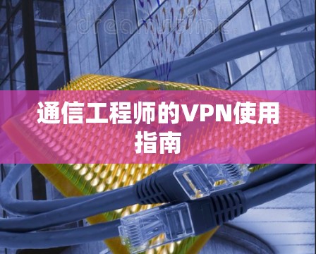 通信工程师的VPN使用指南