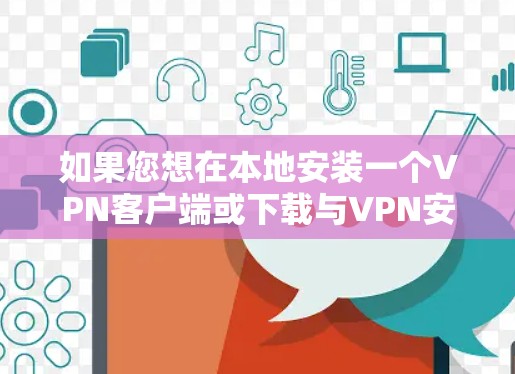 如果您想在本地安装一个VPN客户端或下载与VPN安全相关的软件，以下是一些步骤和建议