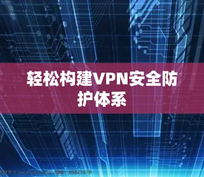 轻松构建VPN安全防护体系