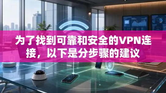 为了找到可靠和安全的VPN连接,以下是分步骤的建议 为了找到可靠和安全的VPN连接,以下是分步骤的建议