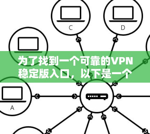 为了找到一个可靠的VPN稳定版入口,以下是一个有条理的指南 为了找到一个可靠的VPN稳定版入口,以下是一个有条理的指南