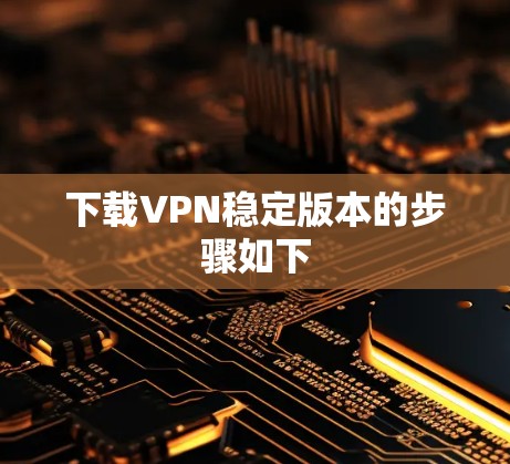 下载VPN稳定版本的步骤如下 下载VPN稳定版本的步骤如下