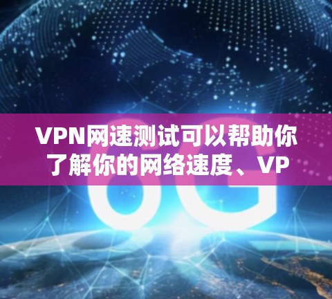 VPN网速测试可以帮助你了解你的网络速度、VPN的安全性以及防火墙的性能。以下是一个详细的步骤指南,帮助你进行VPN网速测试 VPN网速测试可以帮助你了解你的网络速度、VPN的安全性以及防火墙的性能。以下是一个详细的步骤指南,帮助你进行VPN网速测试