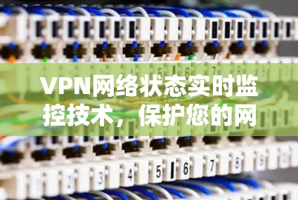 VPN网络状态实时监控技术,保护您的网络安全与隐私 VPN网络状态实时监控技术,保护您的网络安全与隐私