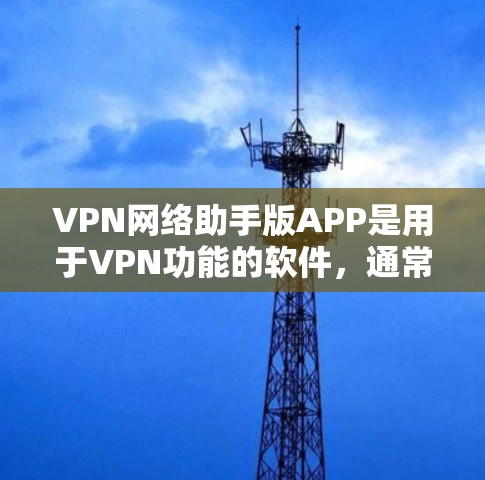 VPN网络助手版APP是用于VPN功能的软件，通常包括加密传输、安全检测、文件夹管理和用户权限管理等功能。以下是几个常见的VPN软件推荐，供您参考