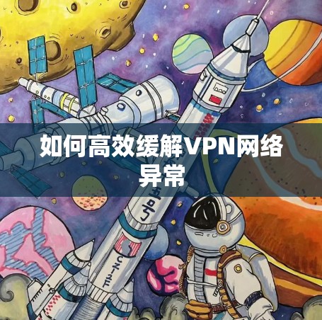 如何高效缓解VPN网络异常 如何高效缓解VPN网络异常