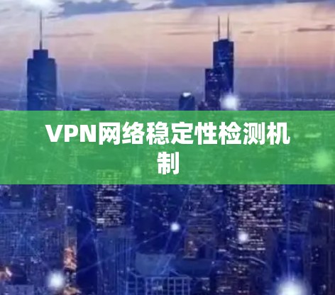 VPN网络稳定性检测机制 VPN网络稳定性检测机制