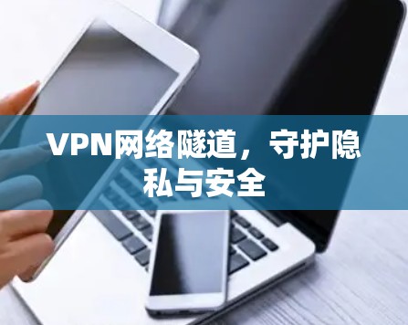 VPN网络隧道,守护隐私与安全 VPN网络隧道,守护隐私与安全