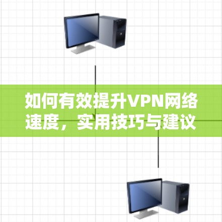如何有效提升VPN网络速度，实用技巧与建议