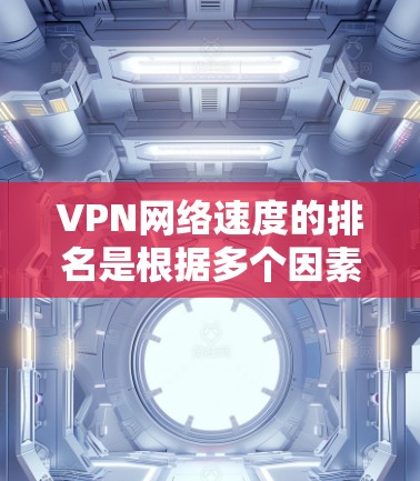 VPN网络速度的排名是根据多个因素决定的，包括连接量、带宽、加密算法、延迟等。然而，由于实时数据可能会有所变化，因此排名会随时间而变化。以下是一些常见的 VPN 网络速度排名指标，供参考