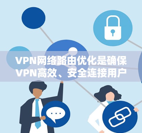 VPN网络路由优化是确保VPN高效、安全连接用户的关键技术问题。以下是对 VPN 网络路由优化的详细分析和建议 VPN网络路由优化是确保VPN高效、安全连接用户的关键技术问题。以下是对 VPN 网络路由优化的详细分析和建议
