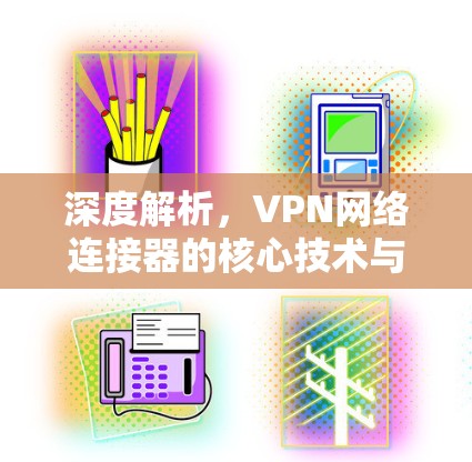 深度解析，VPN网络连接器的核心技术与应用