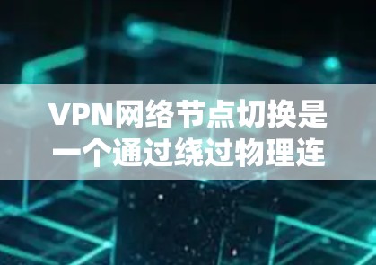 VPN网络节点切换是一个通过绕过物理连接访问外部网络的加密网络。节点切换允许用户切换到不同服务器或设备,访问内容或服务。以下是一个详细的过程指南 VPN网络节点切换是一个通过绕过物理连接访问外部网络的加密网络。节点切换允许用户切换到不同服务器或设备,访问内容或服务。以下是一个详细的过程指南