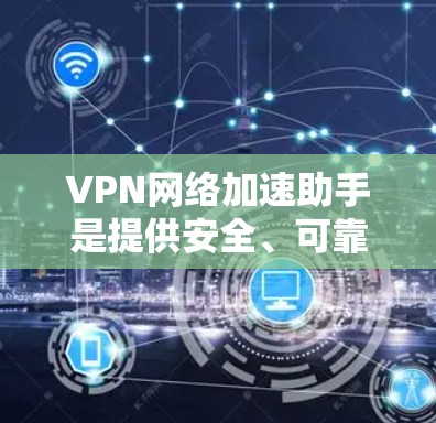 VPN网络加速助手是提供安全、可靠的VPN连接并提升网络速度的工具。以下是关于VPN网络加速助手的详细说明