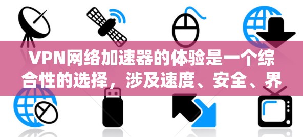 VPN网络加速器的体验是一个综合性的选择,涉及速度、安全、界面、兼容性和价格等多个方面。以下是对几种 popular VPN 网站的详细体验 VPN网络加速器的体验是一个综合性的选择,涉及速度、安全、界面、兼容性和价格等多个方面。以下是对几种 popular VPN 网站的详细体验