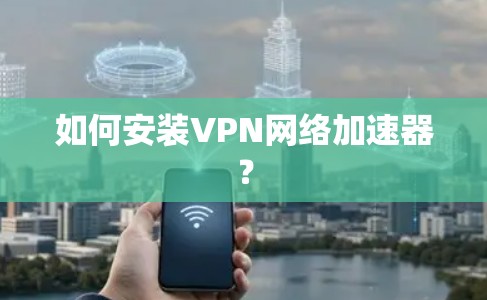 如何安装VPN网络加速器？
