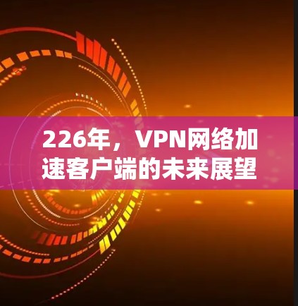 226年，VPN网络加速客户端的未来展望