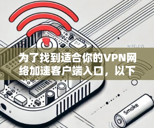 为了找到适合你的VPN网络加速客户端入口,以下是一些步骤和推荐 为了找到适合你的VPN网络加速客户端入口,以下是一些步骤和推荐