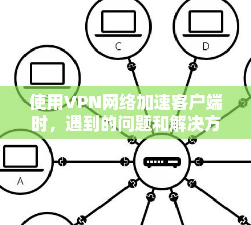 使用VPN网络加速客户端时，遇到的问题和解决方案如下