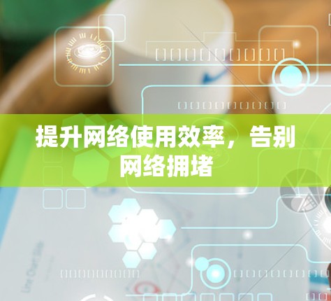 提升网络使用效率，告别网络拥堵