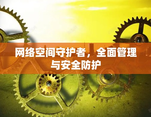 网络空间守护者，全面管理与安全防护