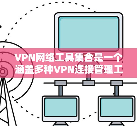 VPN网络工具集合是一个涵盖多种VPN连接管理工具的集合，旨在为用户提供高效、安全的网络访问体验。以下是这些工具集的主要功能和特点，供参考