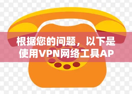 根据您的问题,以下是使用VPN网络工具APP的详细步骤 根据您的问题,以下是使用VPN网络工具APP的详细步骤