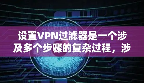 设置VPN过滤器是一个涉及多个步骤的复杂过程,涉及选择过滤器、设置参数、考虑隐私和安全问题。以下是对该过程的详细说明 设置VPN过滤器是一个涉及多个步骤的复杂过程,涉及选择过滤器、设置参数、考虑隐私和安全问题。以下是对该过程的详细说明