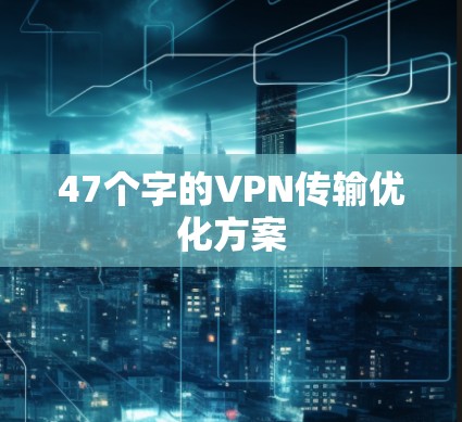 47个字的VPN传输优化方案 47个字的VPN传输优化方案