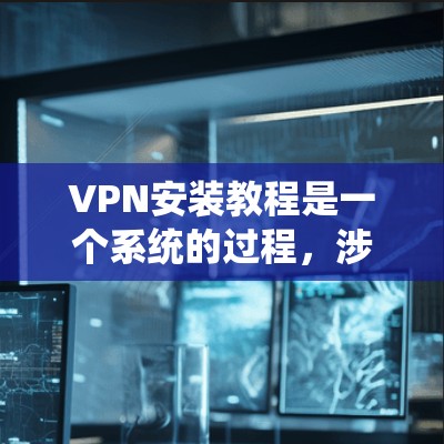 VPN安装教程是一个系统的过程,涉及多个步骤和技巧。以下是一个详细的指南,帮助您顺利安装和使用VPN VPN安装教程是一个系统的过程,涉及多个步骤和技巧。以下是一个详细的指南,帮助您顺利安装和使用VPN