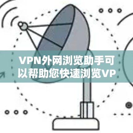 VPN外网浏览助手可以帮助您快速浏览VPN提供的网站,但使用时需要谨慎。以下是一些使用VPN外网浏览助手的步骤和注意事项 VPN外网浏览助手可以帮助您快速浏览VPN提供的网站,但使用时需要谨慎。以下是一些使用VPN外网浏览助手的步骤和注意事项