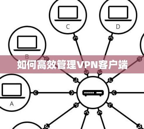如何高效管理VPN客户端 如何高效管理VPN客户端