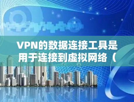 VPN的数据连接工具是用于连接到虚拟网络（VPN）的工具，这些工具帮助用户在互联网上进行加密通信和数据传输。以下是对这些工具的详细介绍