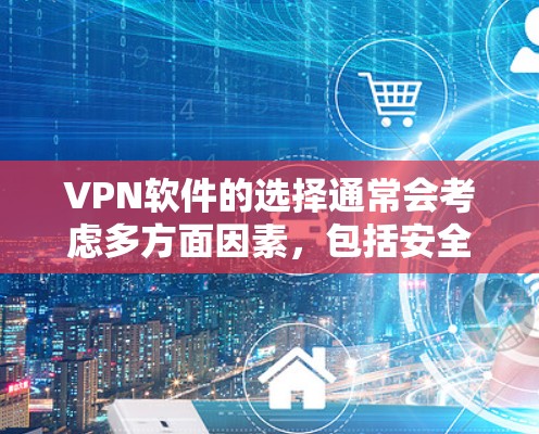 VPN软件的选择通常会考虑多方面因素，包括安全性、平台的支持、价格、用户评价以及是否适合您的使用习惯。以下是一些常见的VPN软件推荐，根据这些因素进行分类