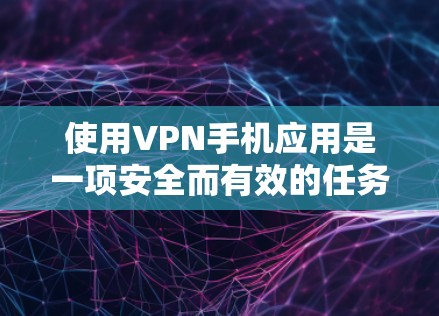 使用VPN手机应用是一项安全而有效的任务，以下是一个清晰的步骤指南，帮助您顺利进行