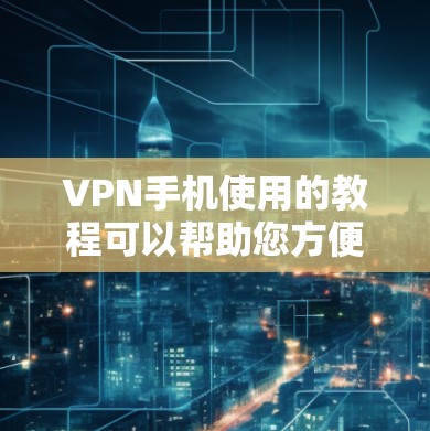 VPN手机使用的教程可以帮助您方便地进行数据加密或网络访问。以下是使用VPN手机的简单步骤指南