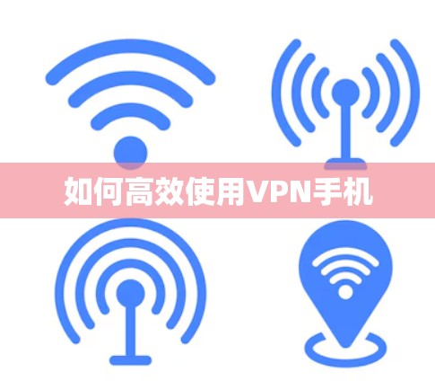 如何高效使用VPN手机