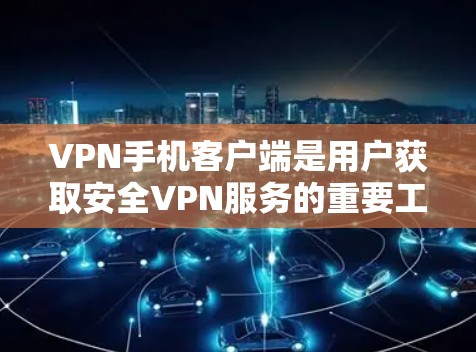 VPN手机客户端是用户获取安全VPN服务的重要工具,以下是使用VPN手机客户端的步骤和注意事项 VPN手机客户端是用户获取安全VPN服务的重要工具,以下是使用VPN手机客户端的步骤和注意事项