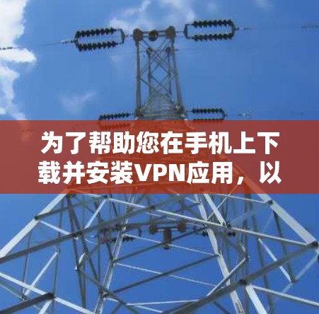 为了帮助您在手机上下载并安装VPN应用，以下是简单易懂的步骤