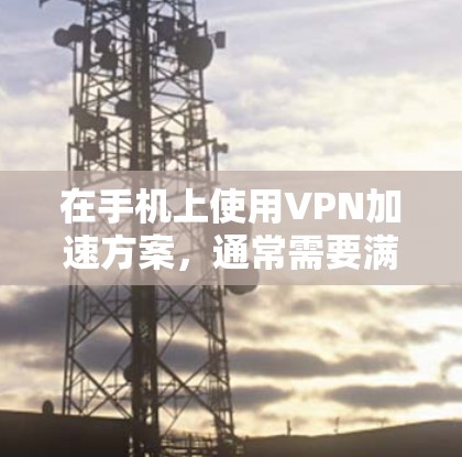 在手机上使用VPN加速方案，通常需要满足以下条件