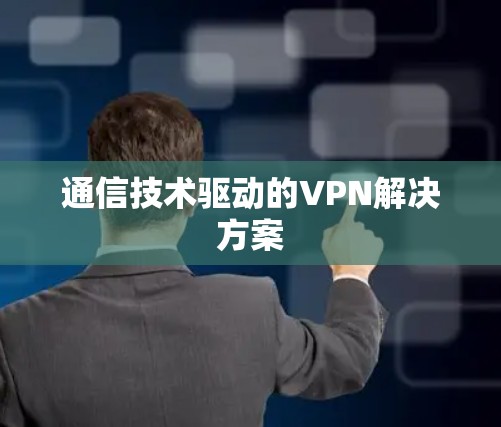 通信技术驱动的VPN解决方案