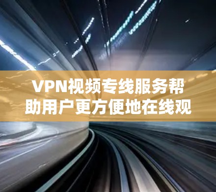 VPN视频专线服务帮助用户更方便地在线观看视频,同时保持安全。以下是选择VPN视频专线的步骤和注意事项 VPN视频专线服务帮助用户更方便地在线观看视频,同时保持安全。以下是选择VPN视频专线的步骤和注意事项